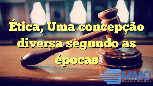Ética, Uma concepção diversa segundo as épocas