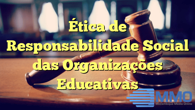 Ética de Responsabilidade Social das Organizações Educativas