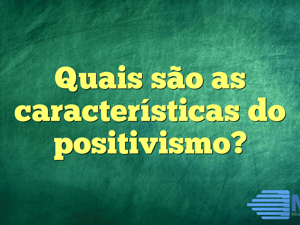 Quais são as características do positivismo?