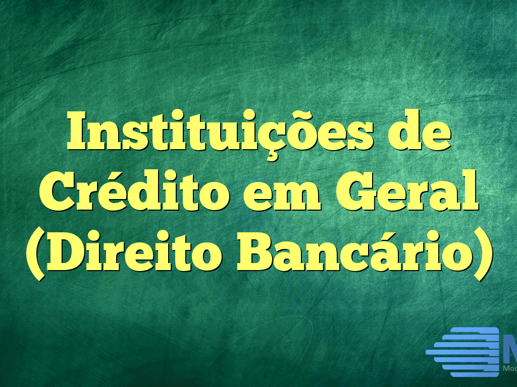 Instituições de Crédito em Geral (Direito Bancário)