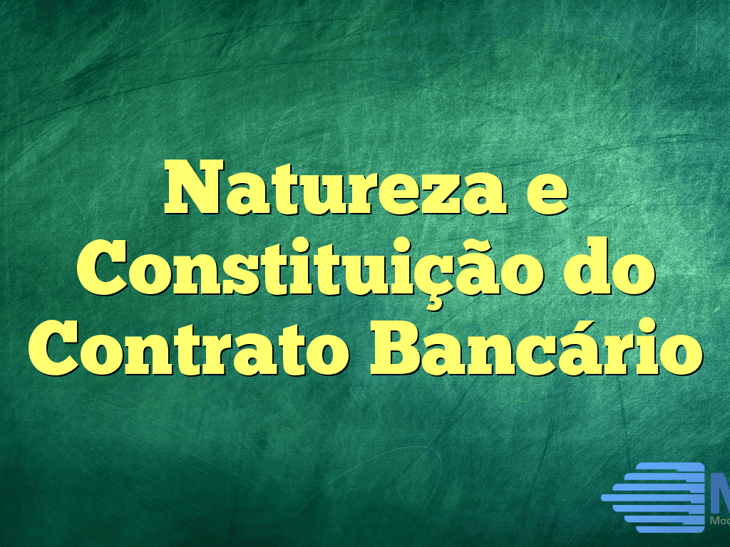 Natureza e Constituição do Contrato Bancário
