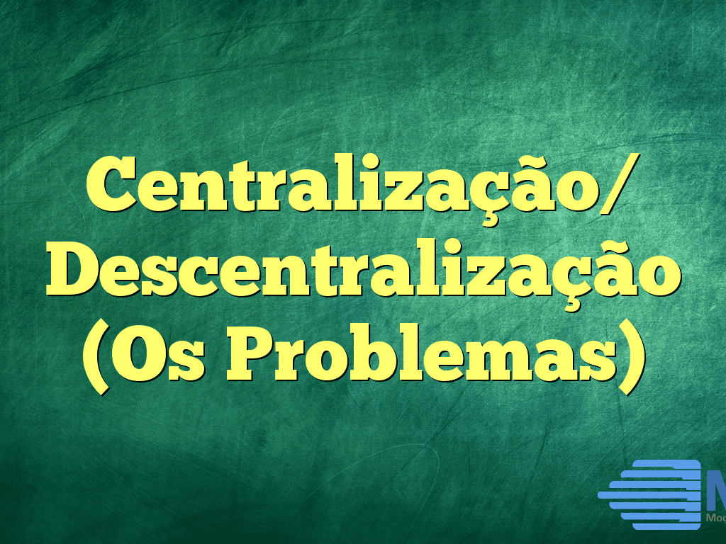 Centralização/ Descentralização (Os Problemas)