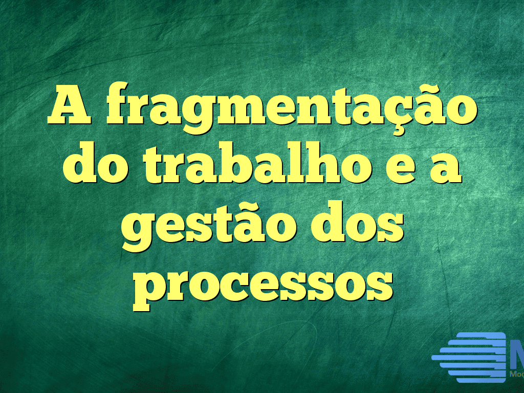 A fragmentação do trabalho e a gestão dos processos