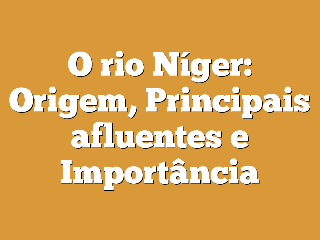 O rio Níger: Origem, Principais afluentes e Importância