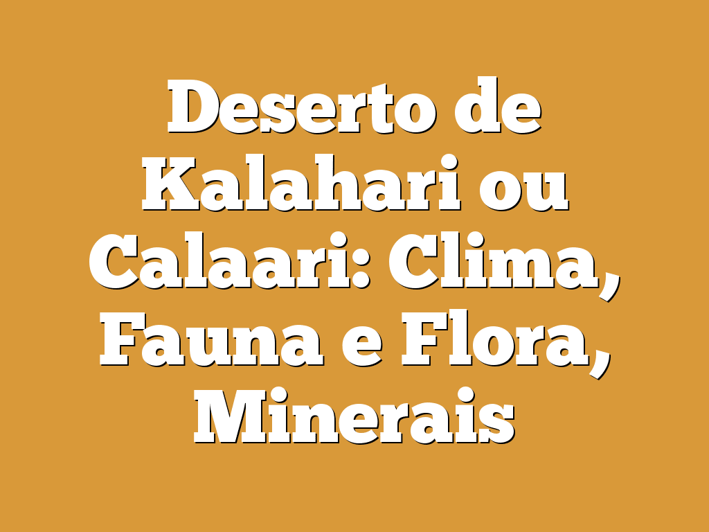 Deserto de Kalahari ou Calaari: Clima, Fauna e Flora, Minerais