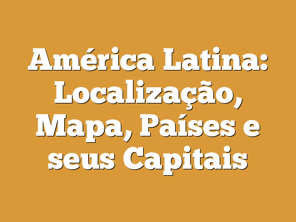 América Latina: Localização, Mapa, Países e seus Capitais