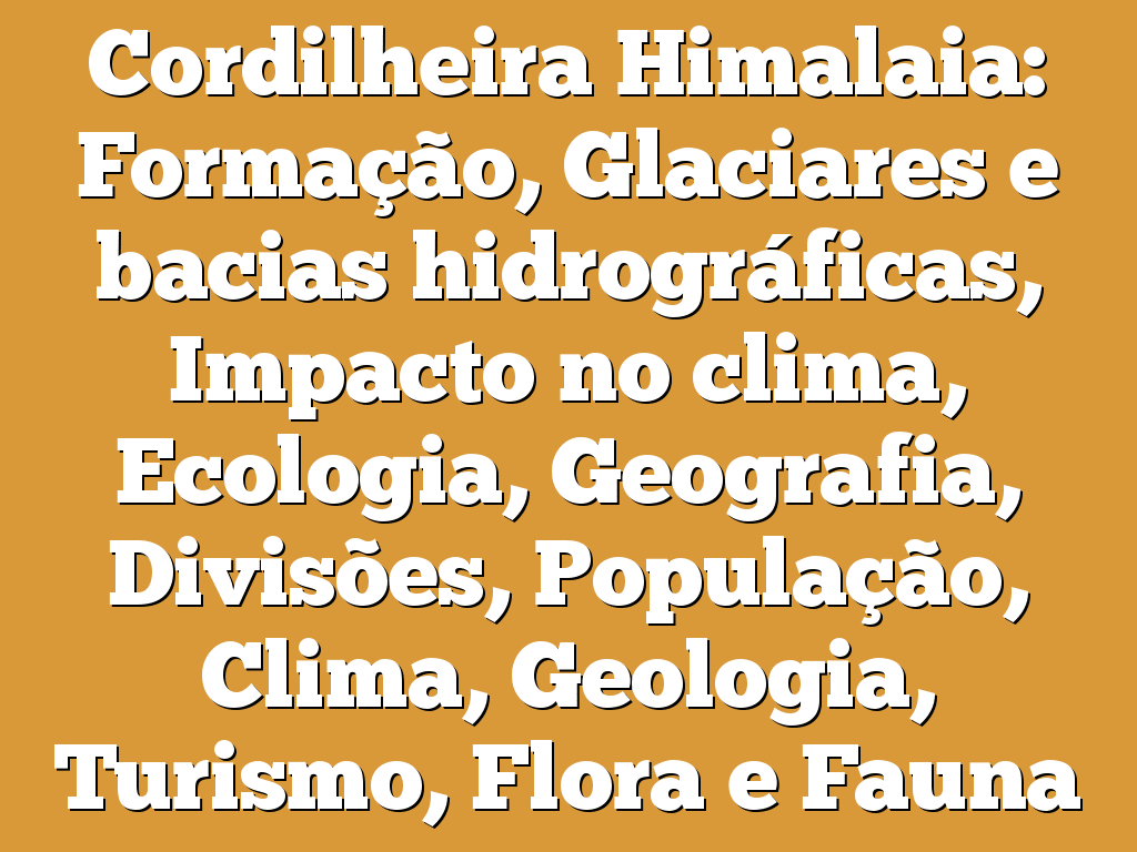 Cordilheira Himalaia: Formação, Glaciares e bacias hidrográficas, Impacto no clima, Ecologia, Geografia, Divisões, População, Clima, Geologia, Turismo, Flora e Fauna