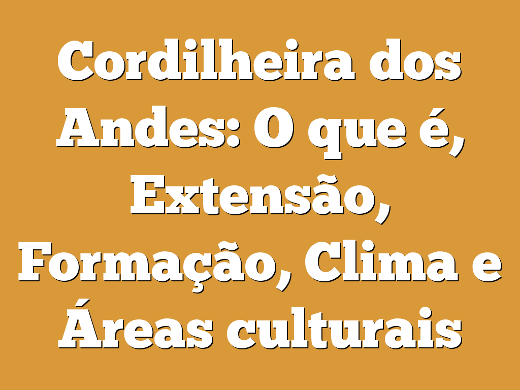Cordilheira dos Andes: O que é, Extensão, Formação, Clima e Áreas culturais