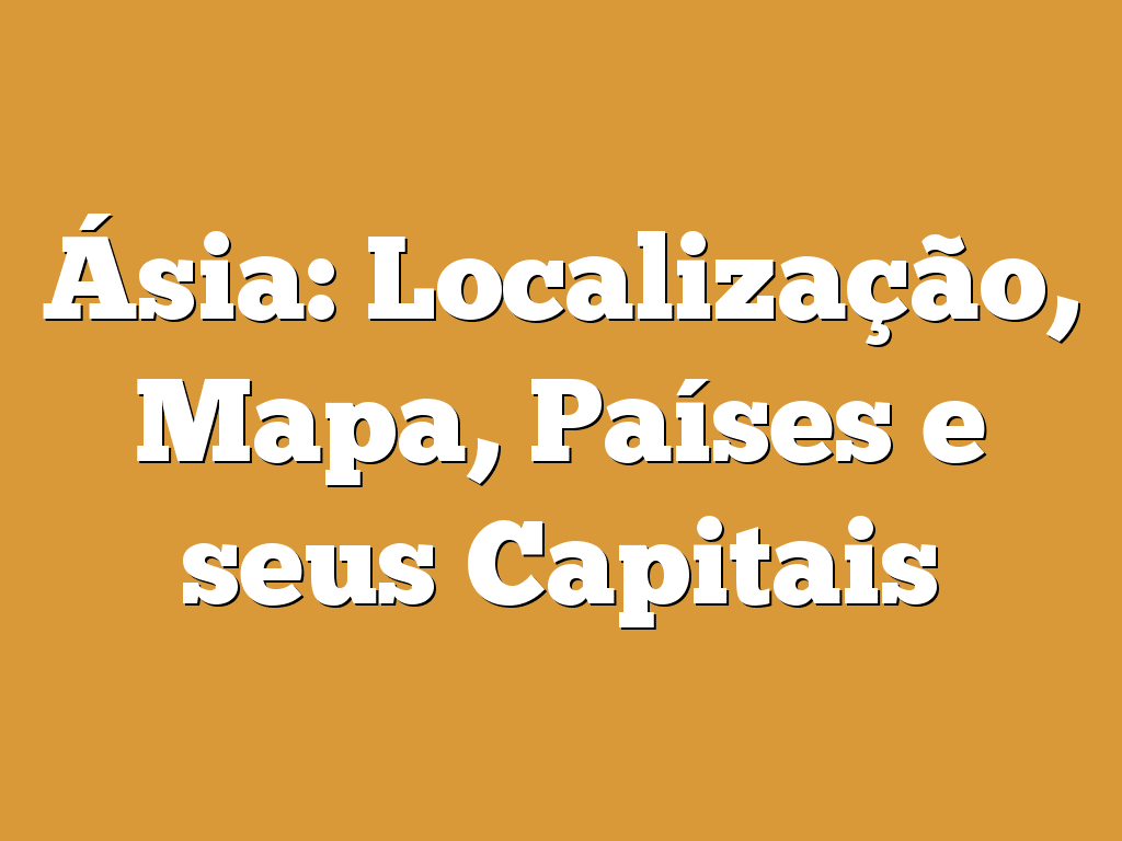 Ásia: Localização, Mapa, Países e seus Capitais