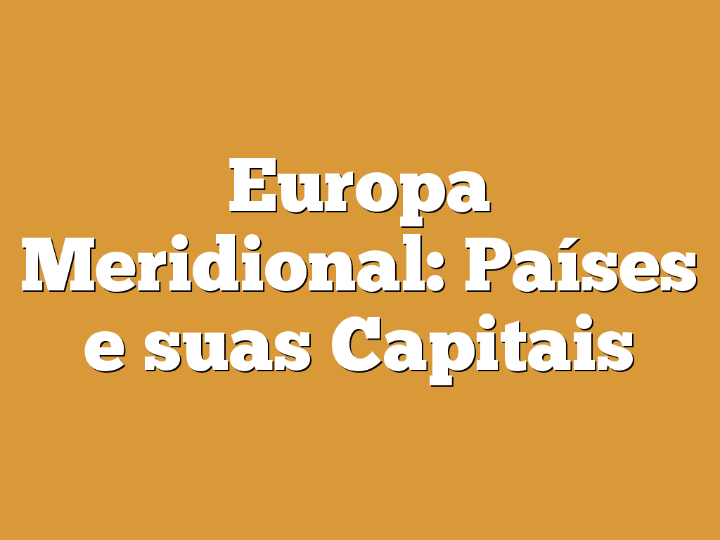 Europa Meridional: Países e suas Capitais