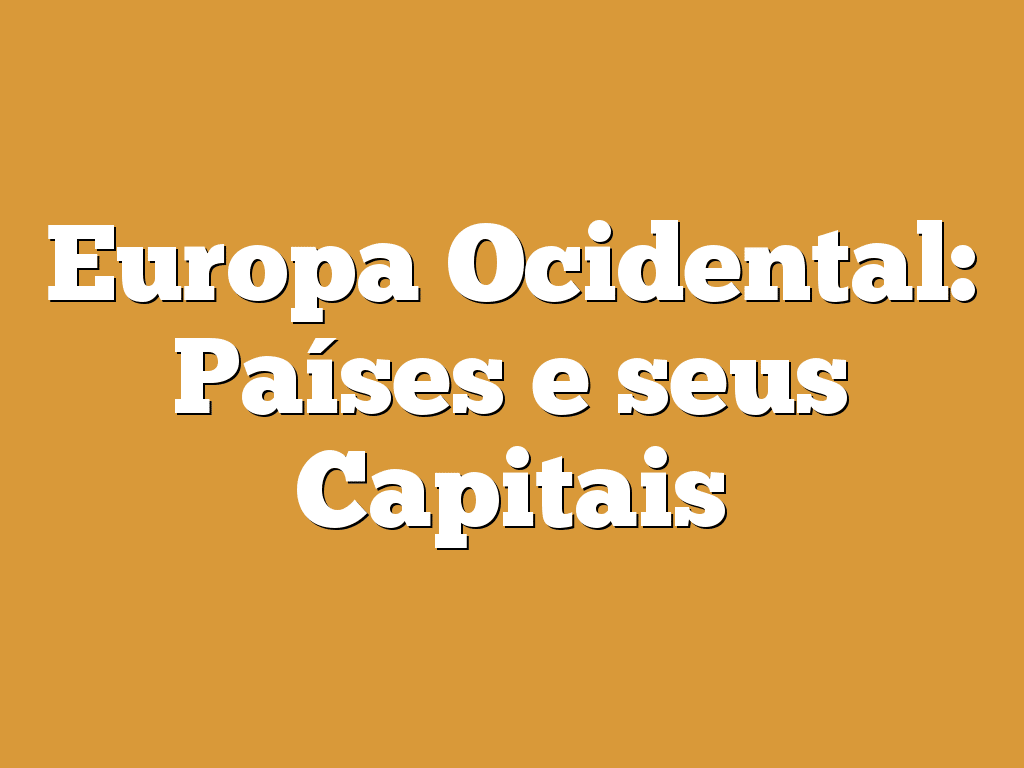 Europa Ocidental: Países e seus Capitais