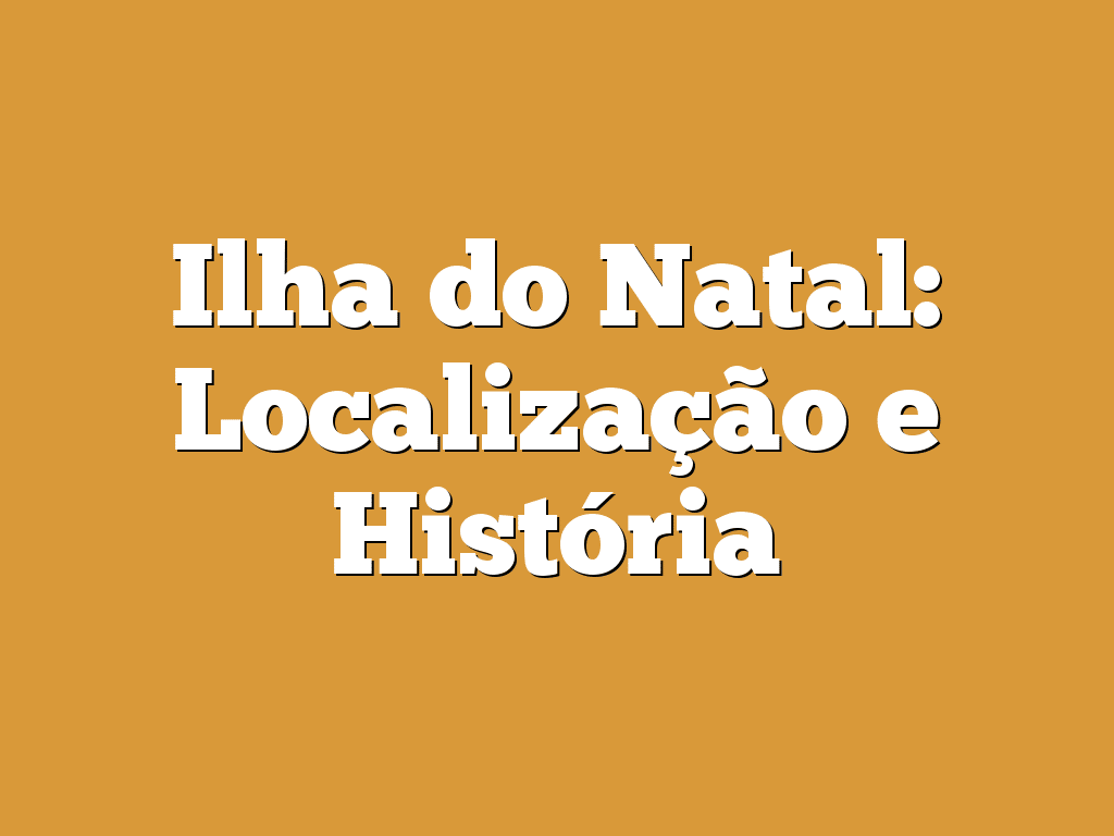 Ilha do Natal: Localização e História