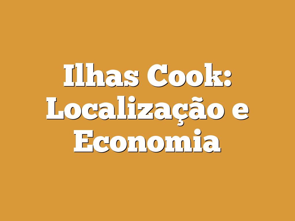 Ilhas Cook: Localização e Economia