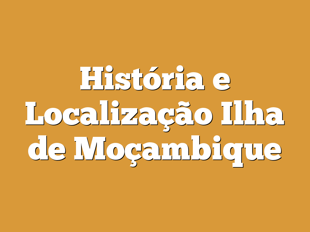 História e Localização Ilha de Moçambique