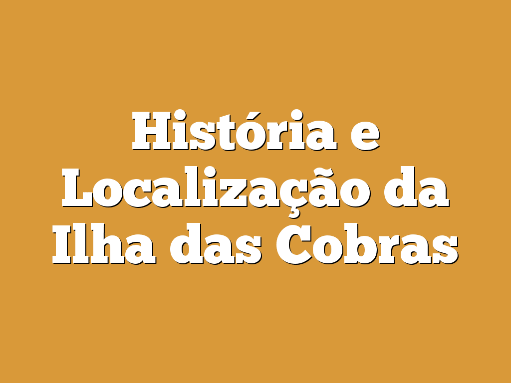 História e Localização da Ilha das Cobras