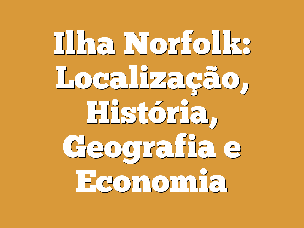 Ilha Norfolk: Localização, História, Geografia e Economia