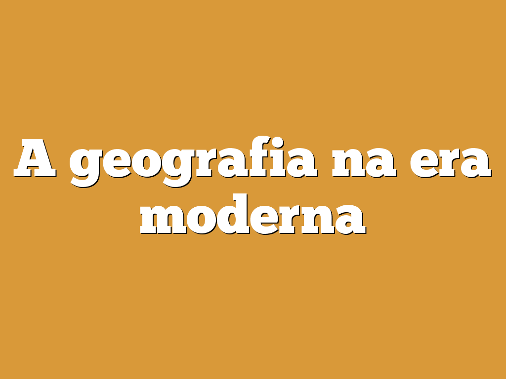 A geografia na era moderna