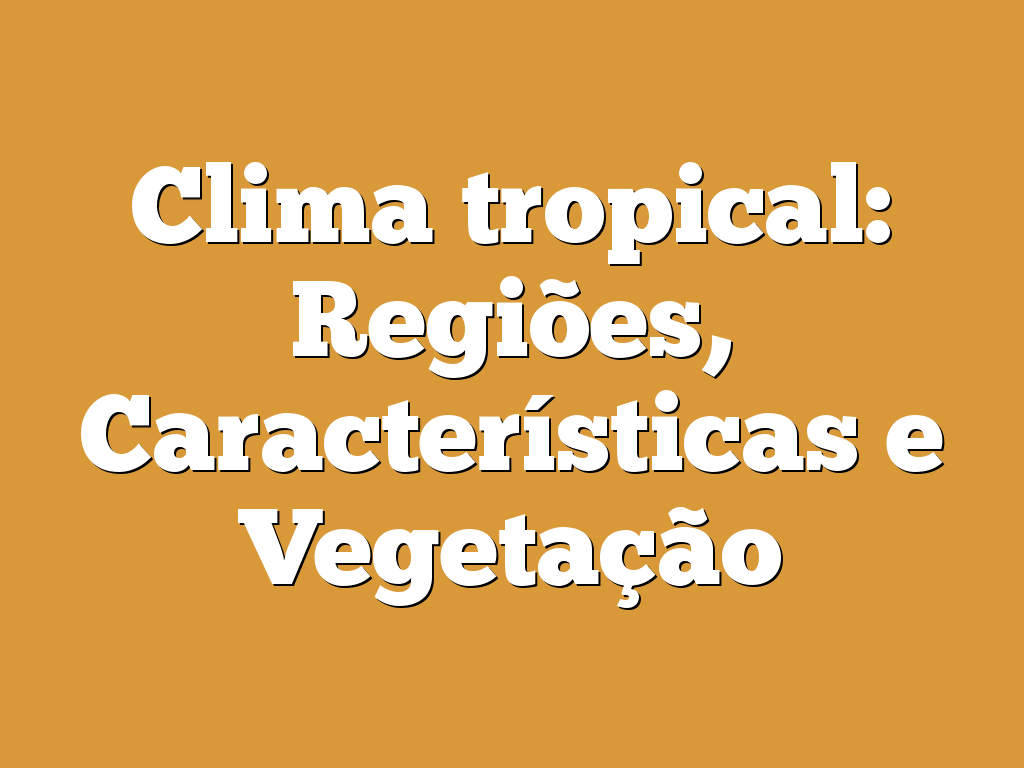 Clima tropical: Regiões, Características e Vegetação