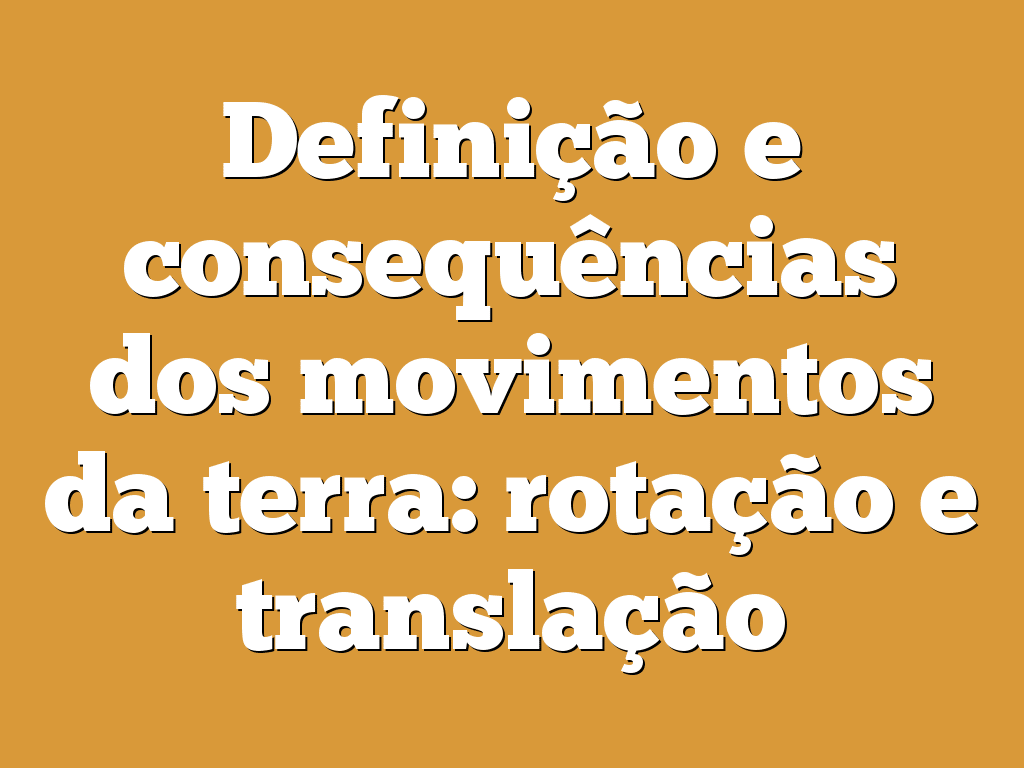 Definição e consequências dos movimentos da terra: rotação e translação