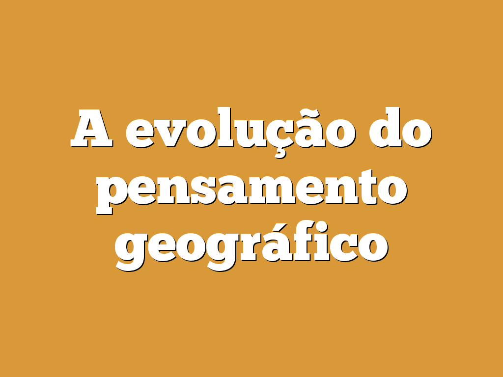 A evolução do pensamento geográfico