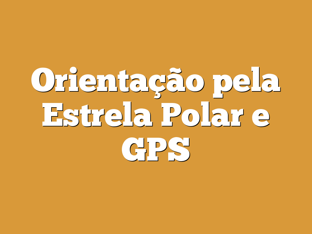 Orientação pela Estrela Polar e GPS