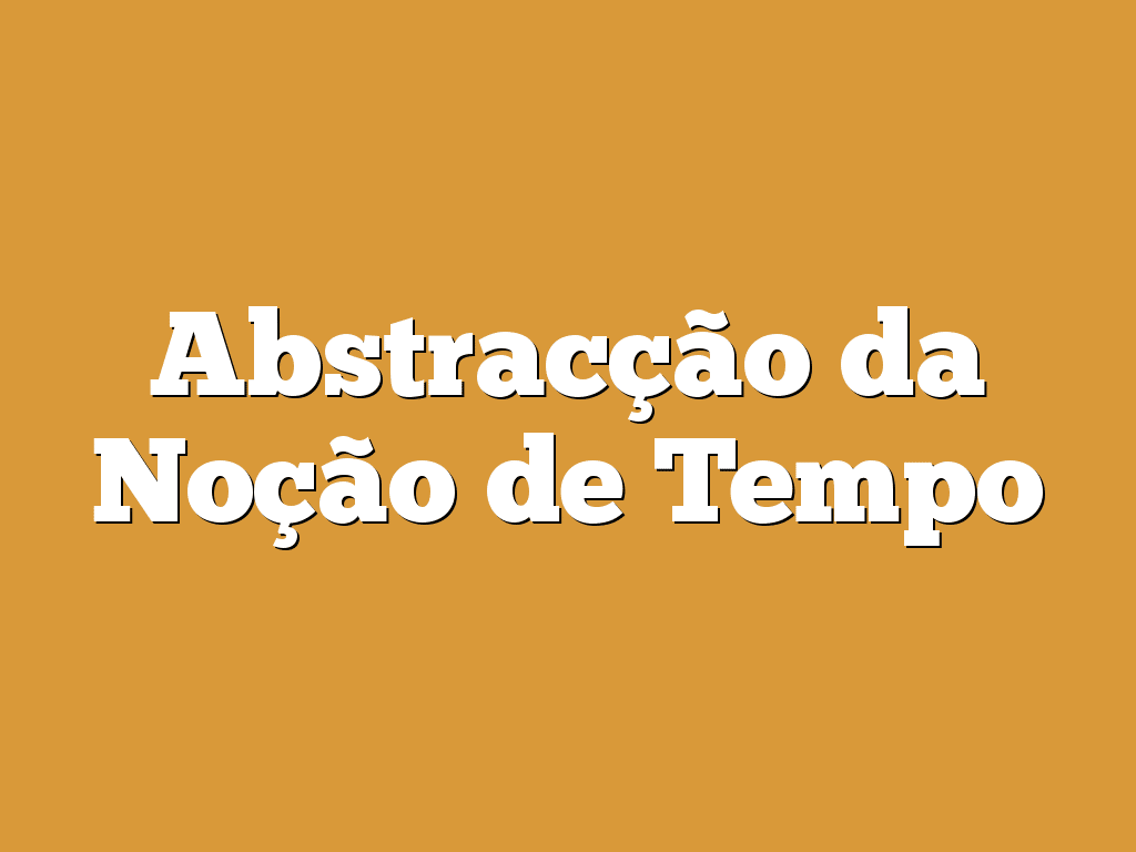 Abstracção da Noção de Tempo