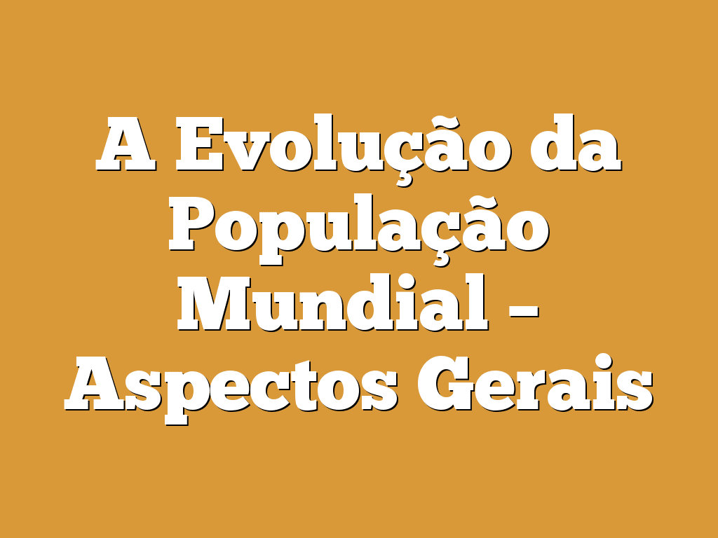 A Evolução da População Mundial – Aspectos Gerais