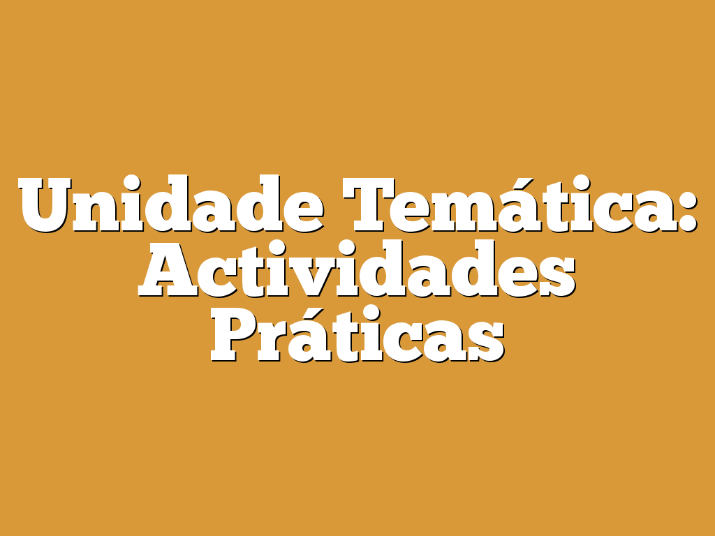 Unidade Temática: Actividades Práticas