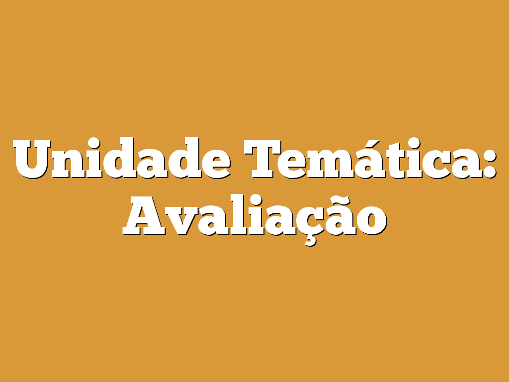 Unidade Temática: Avaliação