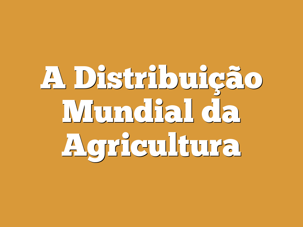 A Distribuição Mundial da Agricultura