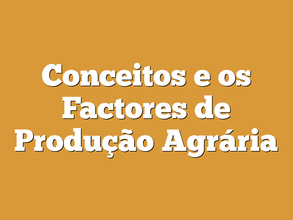 Conceitos e os Factores de Produção Agrária