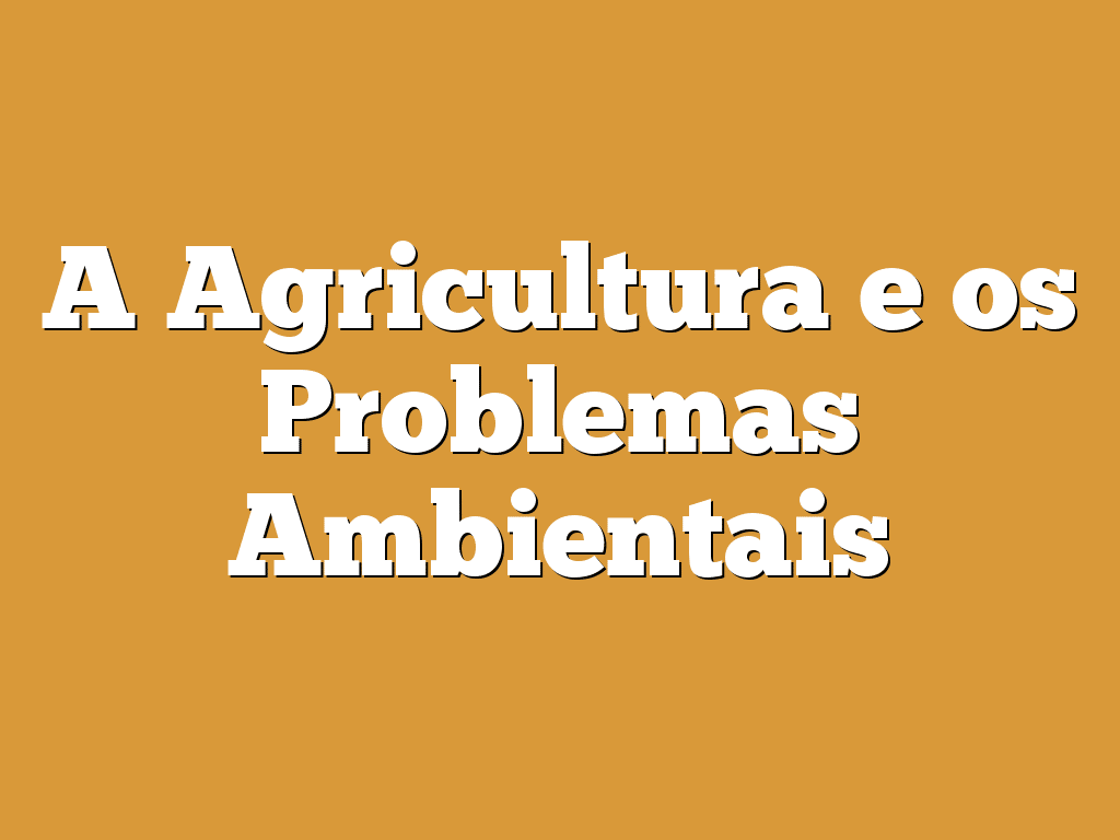 A Agricultura e os Problemas Ambientais