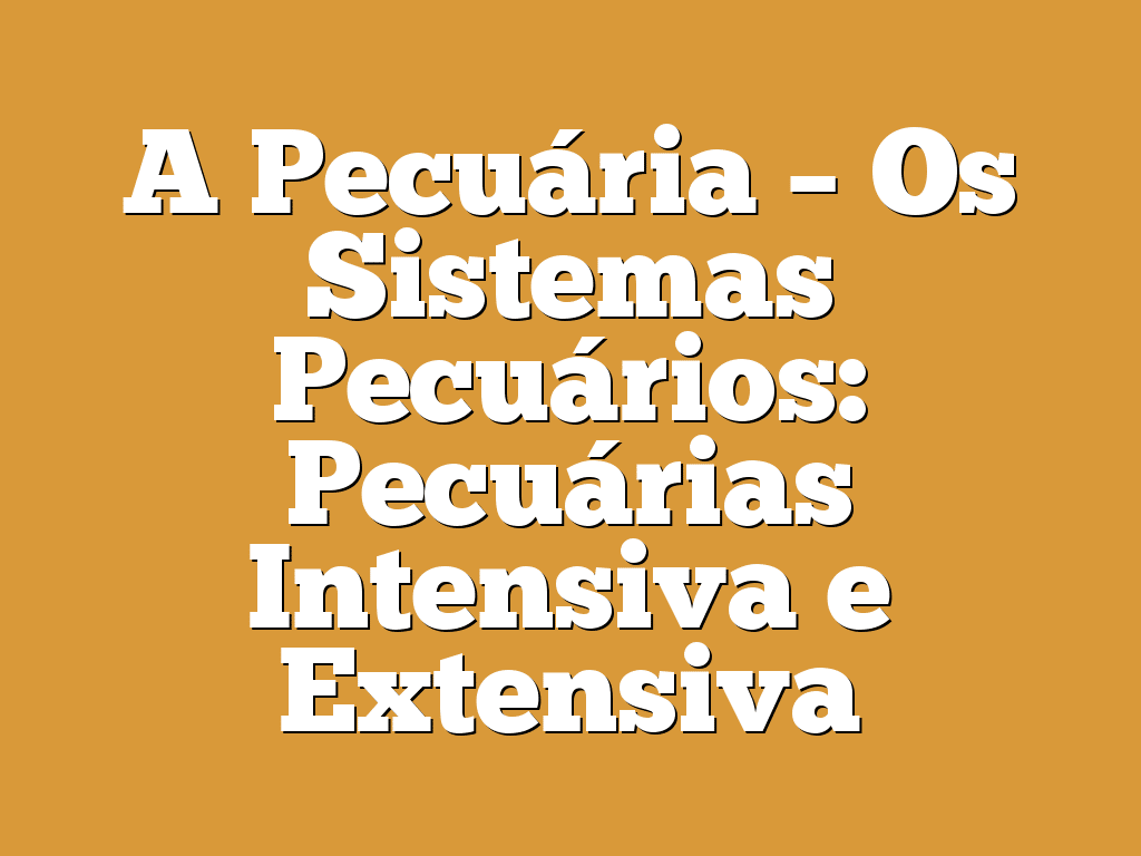 A Pecuária – Os Sistemas Pecuários: Pecuárias Intensiva e Extensiva