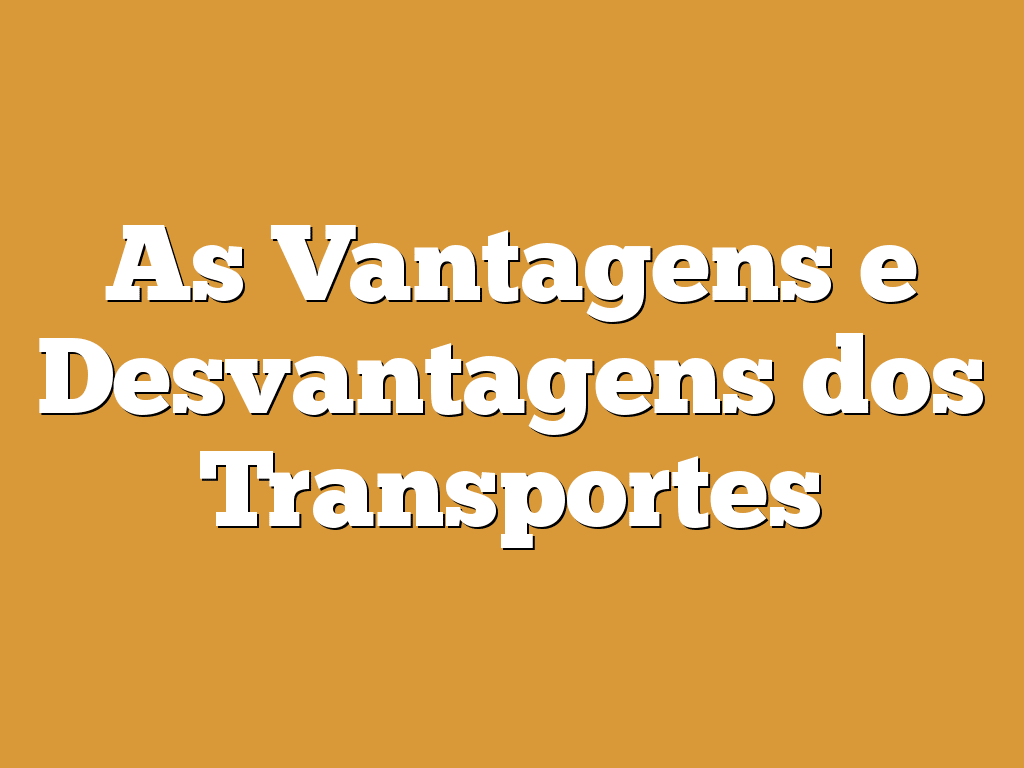 As Vantagens e Desvantagens dos Transportes
