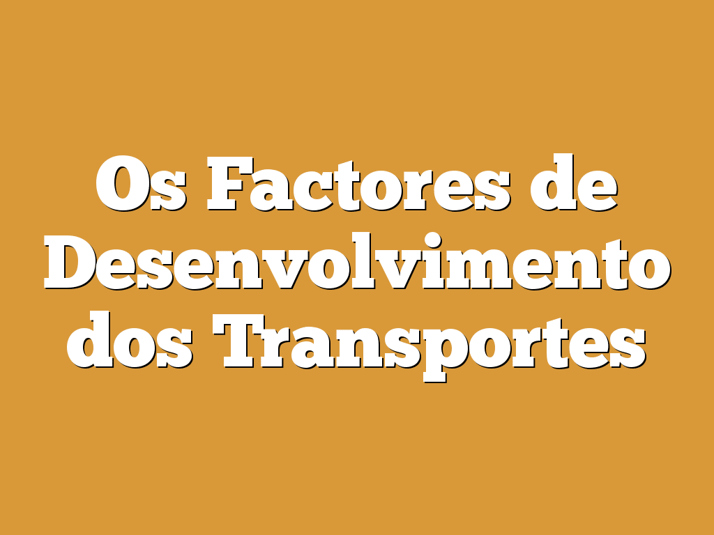 Os Factores de Desenvolvimento dos Transportes