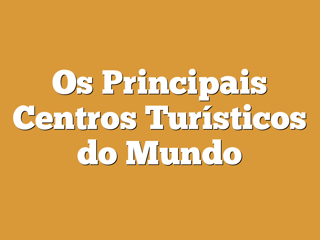 Os Principais Centros Turísticos do Mundo