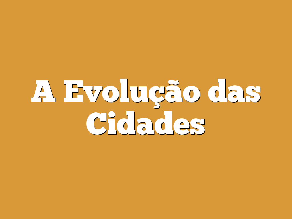 A Evolução das Cidades