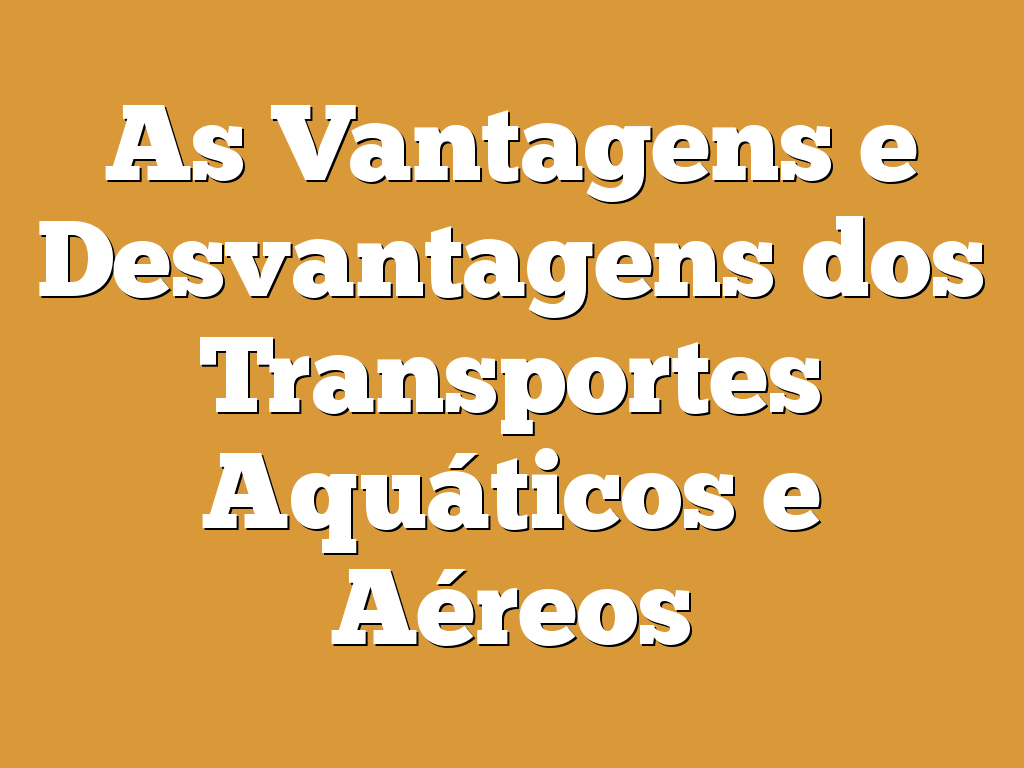 As Vantagens e Desvantagens dos Transportes Aquáticos e Aéreos