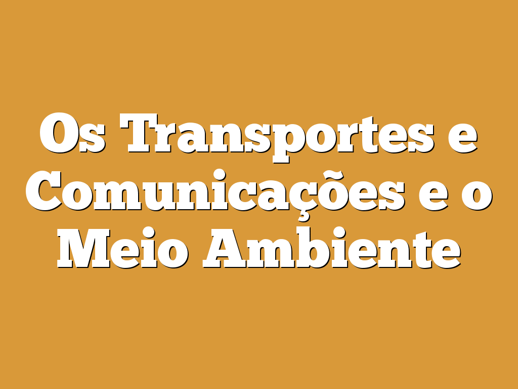 Os Transportes e Comunicações e o Meio Ambiente