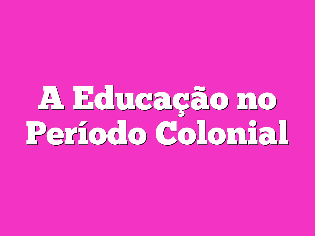 A Educação no Período Colonial