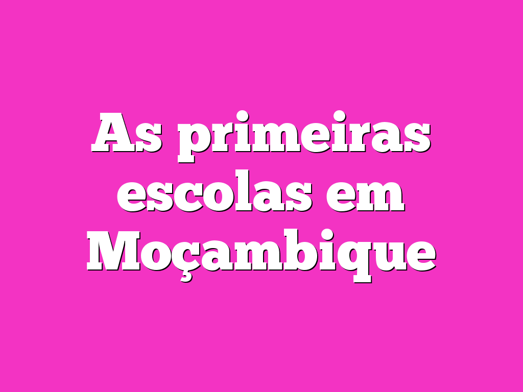 As primeiras escolas em Moçambique