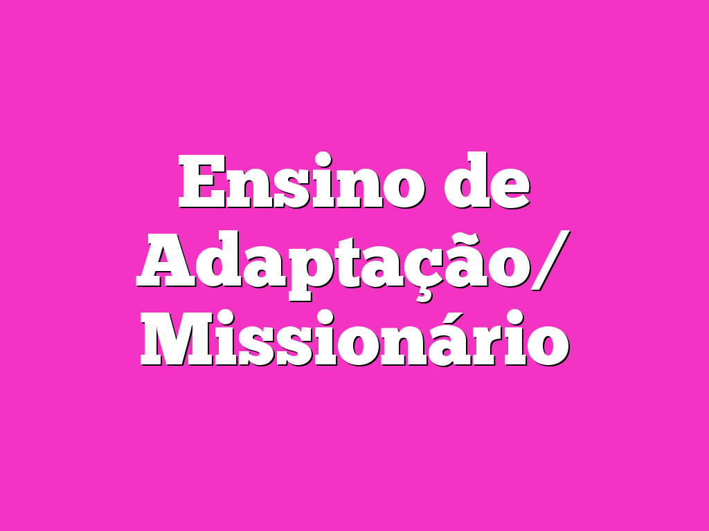 Ensino de Adaptação/ Missionário