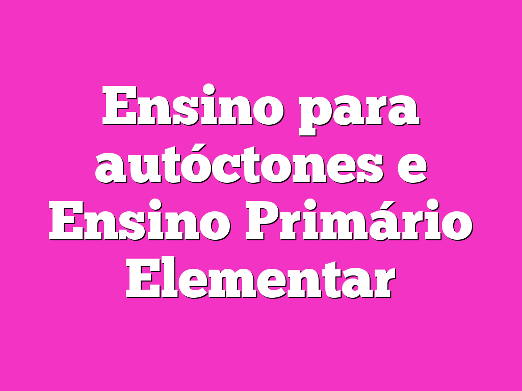 Ensino para autóctones e Ensino Primário Elementar