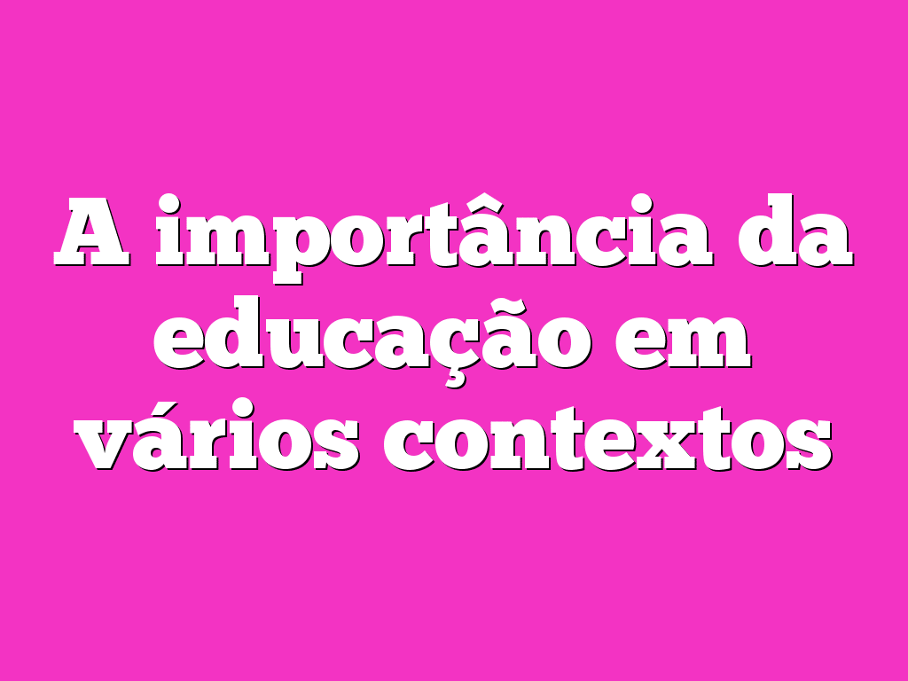 A importância da educação em vários contextos