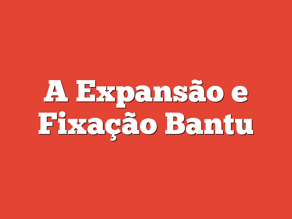 A Expansão e Fixação Bantu
