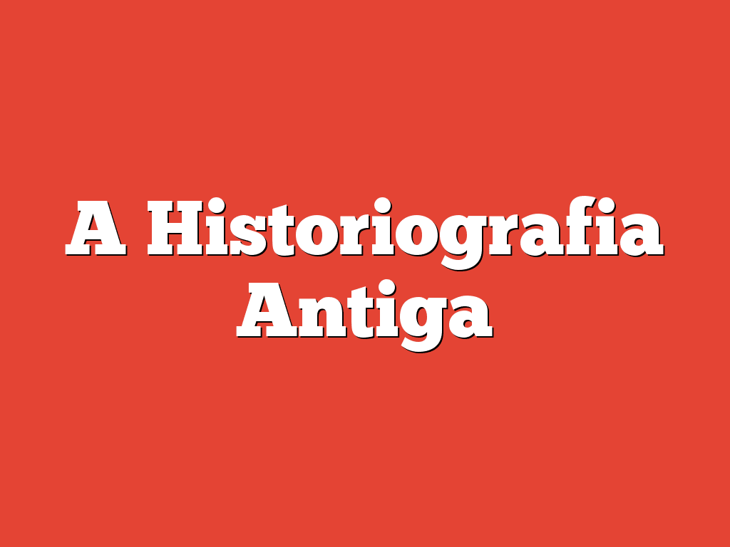 A Historiografia Antiga