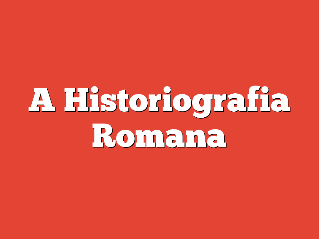 A Historiografia Romana