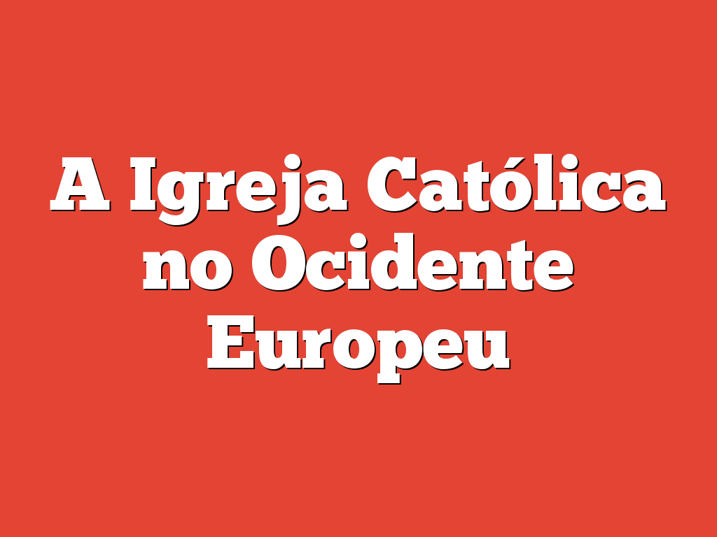 A Igreja Católica no Ocidente Europeu