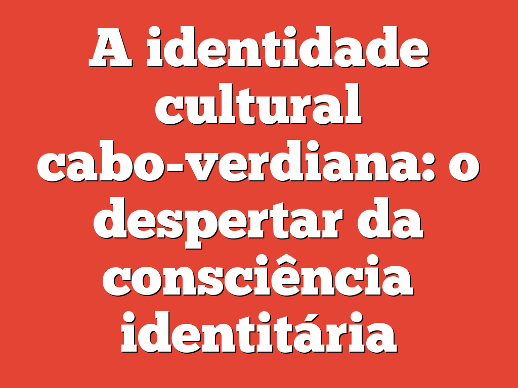A identidade cultural cabo-verdiana: o despertar da consciência identitária