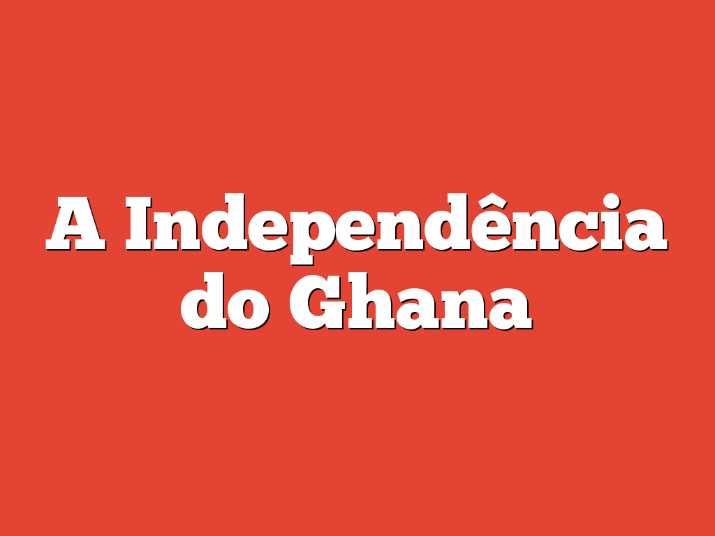 A Independência do Ghana